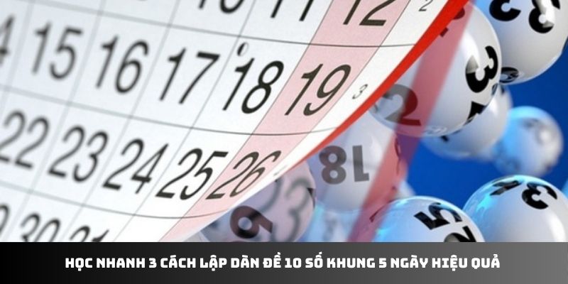 Học nhanh 3 cách lập dàn đề 10 số khung 5 ngày hiệu quả 